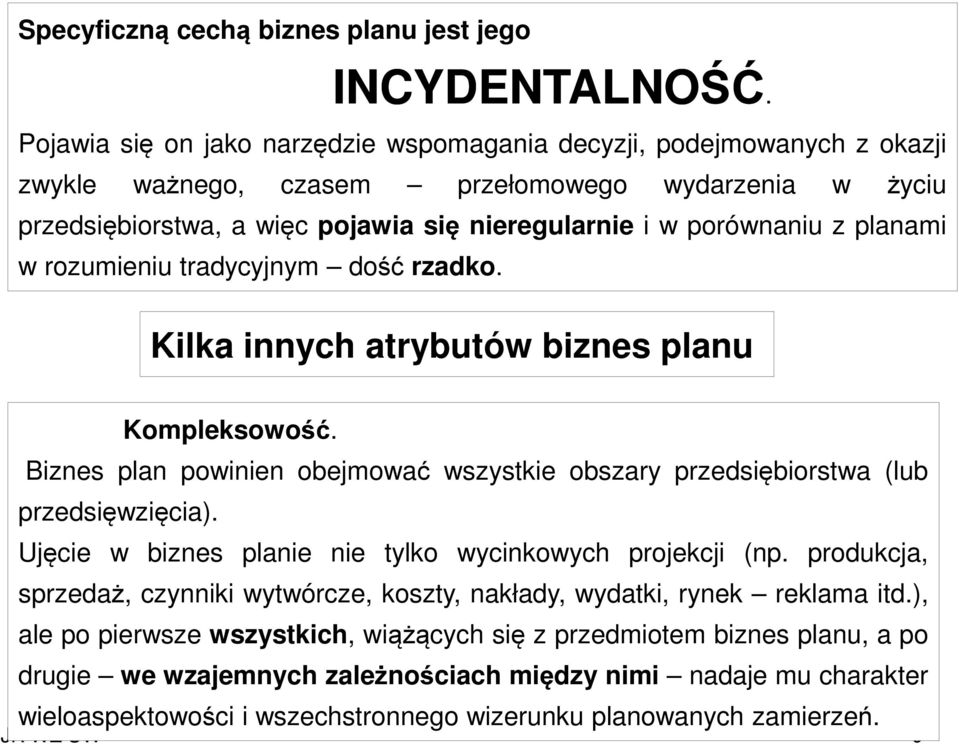 planami w rozumieniu tradycyjnym dość rzadko. Kilka innych atrybutów biznes planu Kompleksowość. Biznes plan powinien obejmować wszystkie obszary przedsiębiorstwa (lub przedsięwzięcia).