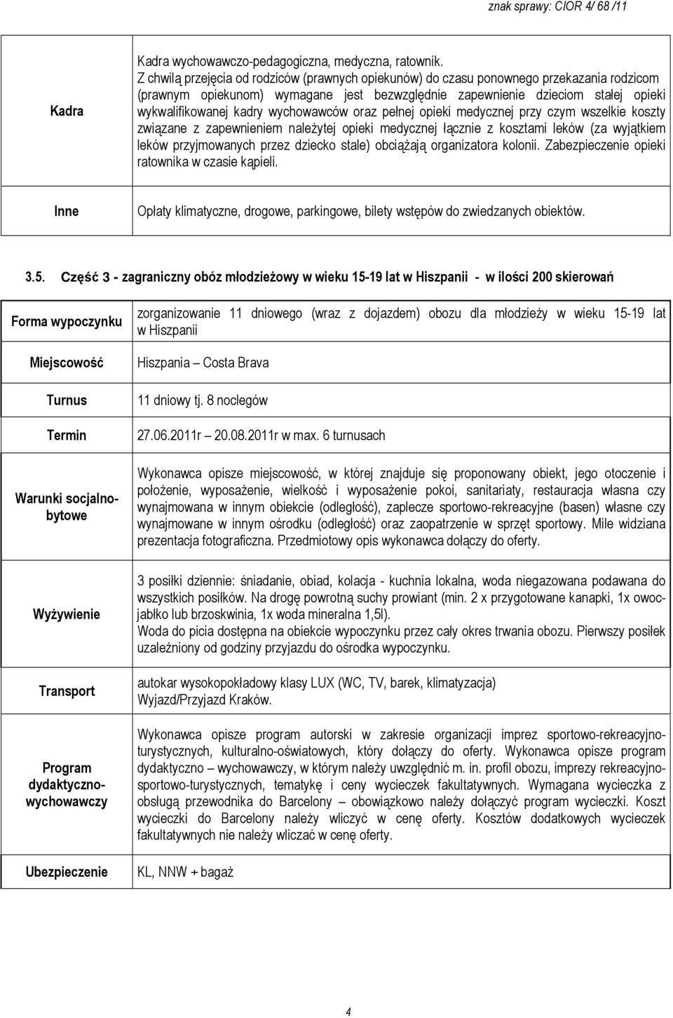 wychowawców oraz pełnej opieki medycznej przy czym wszelkie koszty związane z zapewnieniem naleŝytej opieki medycznej łącznie z kosztami leków (za wyjątkiem leków przyjmowanych przez dziecko stale)