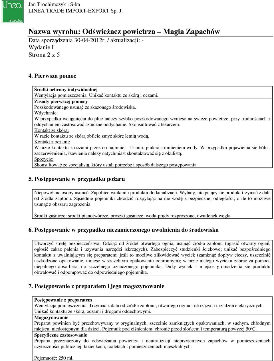 Kontakt ze skórą: W razie kontaktu ze skórą obficie zmyć skórę letnią wodą. Kontakt z oczami: W razie kontaktu z oczami przez co najmniej 15 min. płukać strumieniem wody.