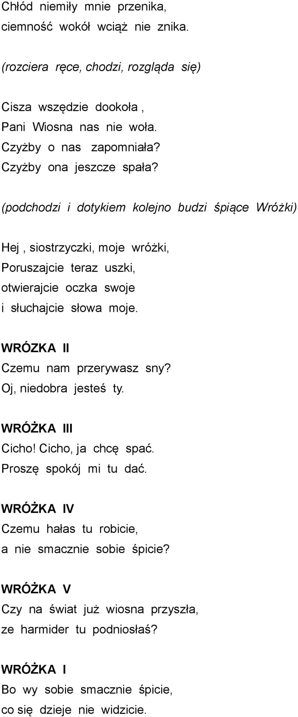 (podchodzi i dotykiem kolejno budzi śpiące Wróżki) Hej, siostrzyczki, moje wróżki, Poruszajcie teraz uszki, otwierajcie oczka swoje i słuchajcie słowa moje.