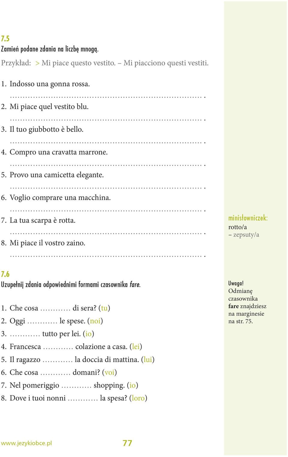 Che cosa di sera? (tu) 2. Oggi le spese. (noi) 3. tutto per lei. (io) 4. Francesca colazione a casa. (lei) 5. Il ragazzo la doccia di mattina. (lui) 6.