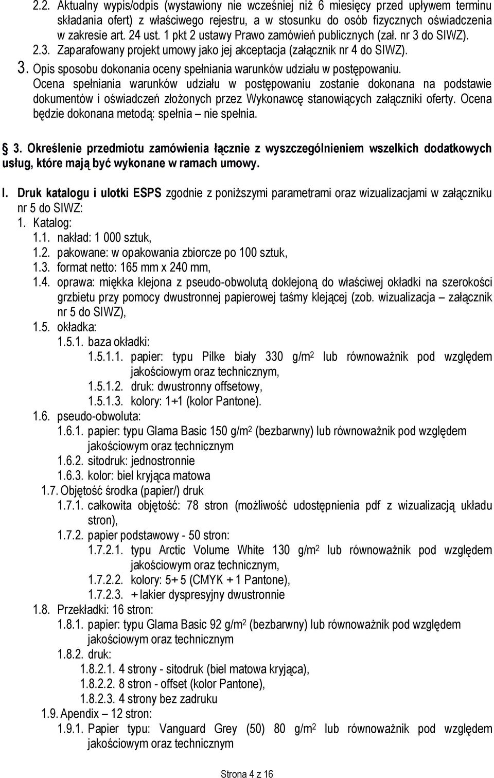 Ocena spełniania warunków udziału w postępowaniu zostanie dokonana na podstawie dokumentów i oświadczeń złożonych przez Wykonawcę stanowiących załączniki oferty.
