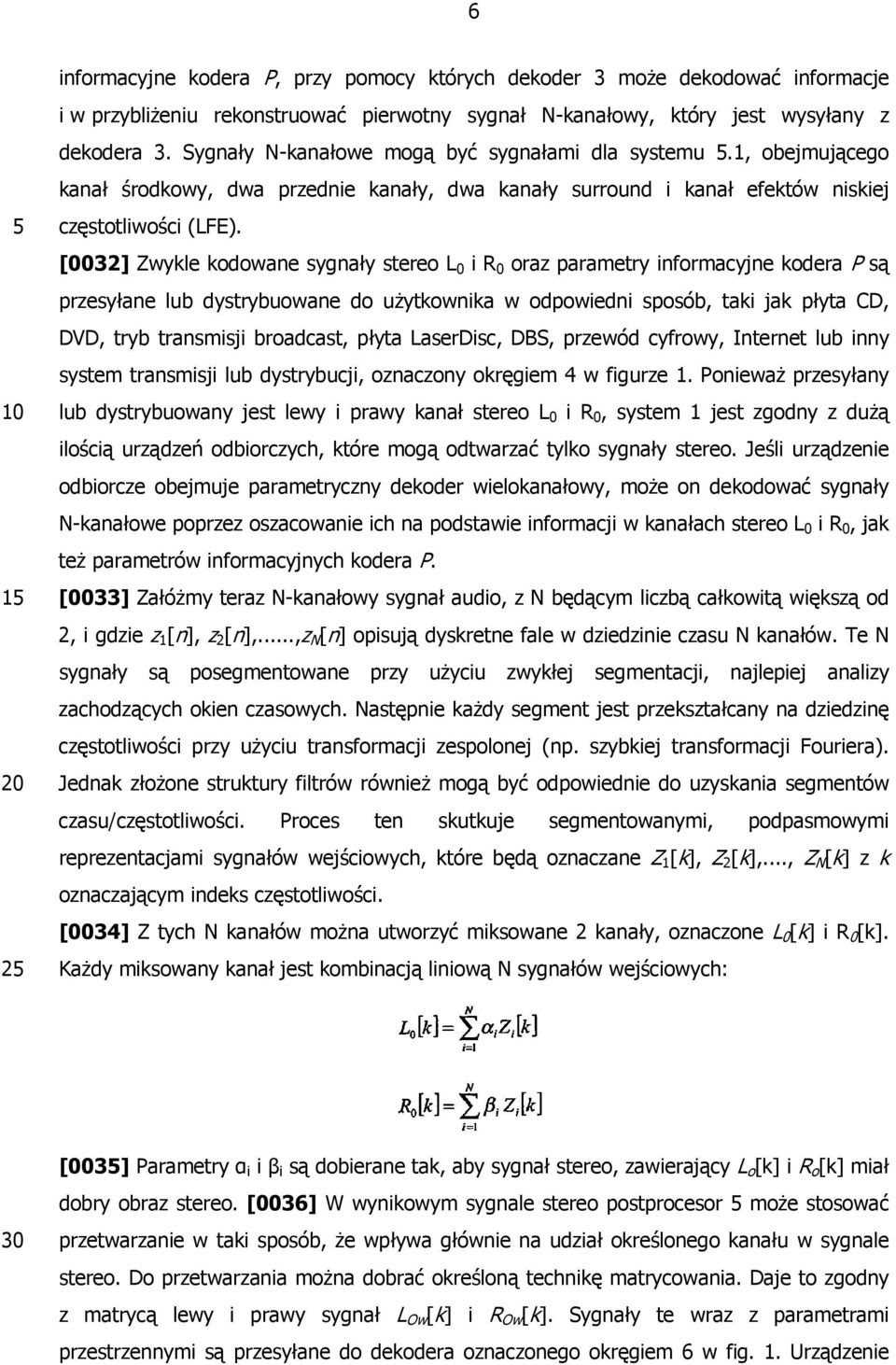 [0032] Zwykle kodowane sygnały stereo L 0 i R 0 oraz parametry informacyjne kodera P są przesyłane lub dystrybuowane do użytkownika w odpowiedni sposób, taki jak płyta CD, DVD, tryb transmisji