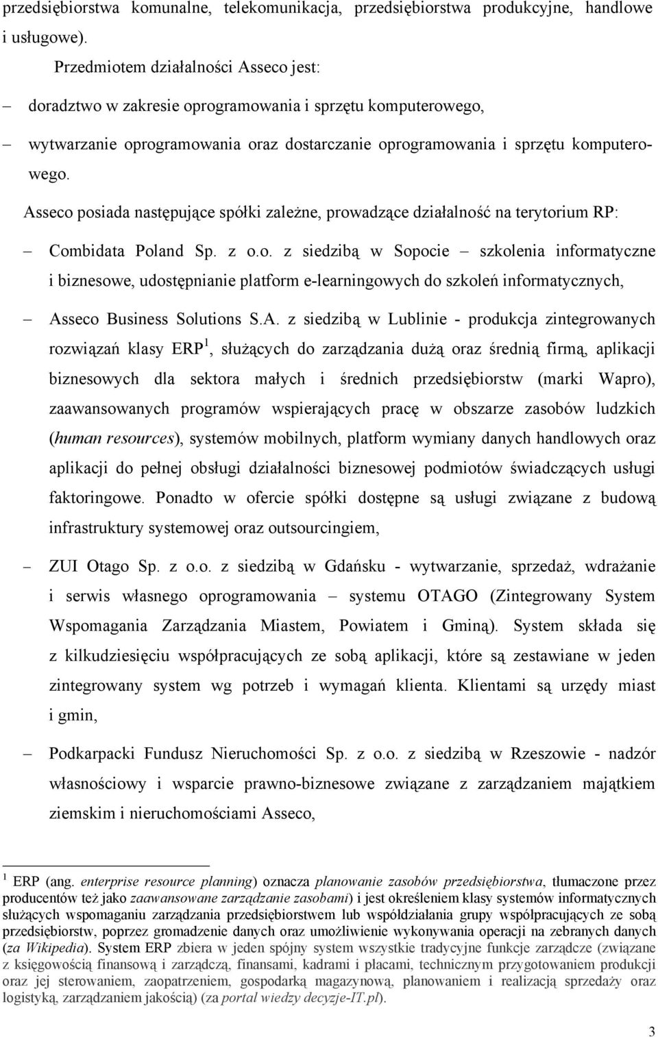 Asseco posiada następujące spółki zależne, prowadzące działalność na terytorium RP: Combidata Poland Sp. z o.o. z siedzibą w Sopocie szkolenia informatyczne i biznesowe, udostępnianie platform e-learningowych do szkoleń informatycznych, Asseco Business Solutions S.