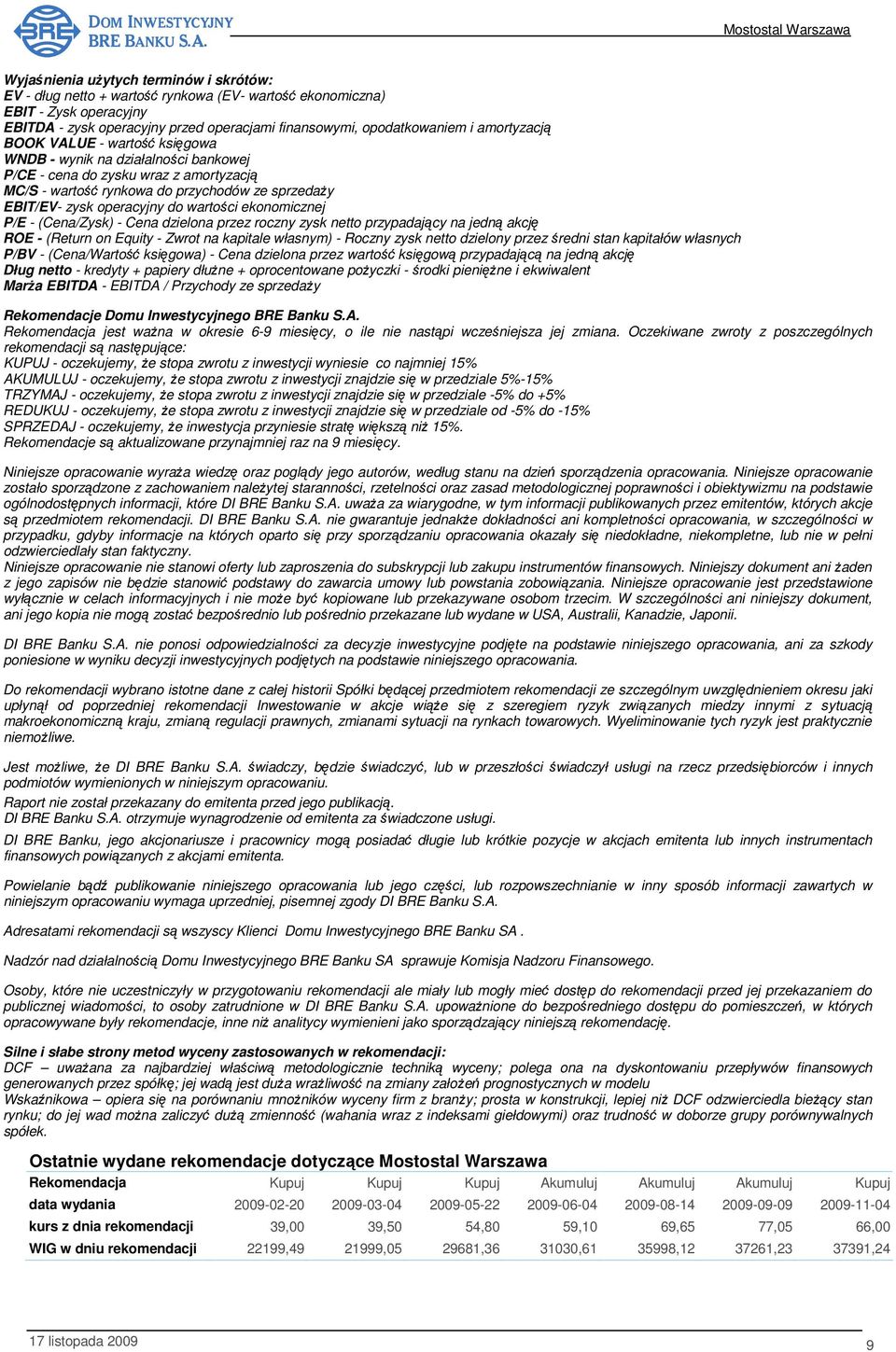 wartości ekonomicznej P/E - (Cena/Zysk) - Cena dzielona przez roczny zysk netto przypadający na jedną akcję ROE - (Return on Equity - Zwrot na kapitale własnym) - Roczny zysk netto dzielony przez