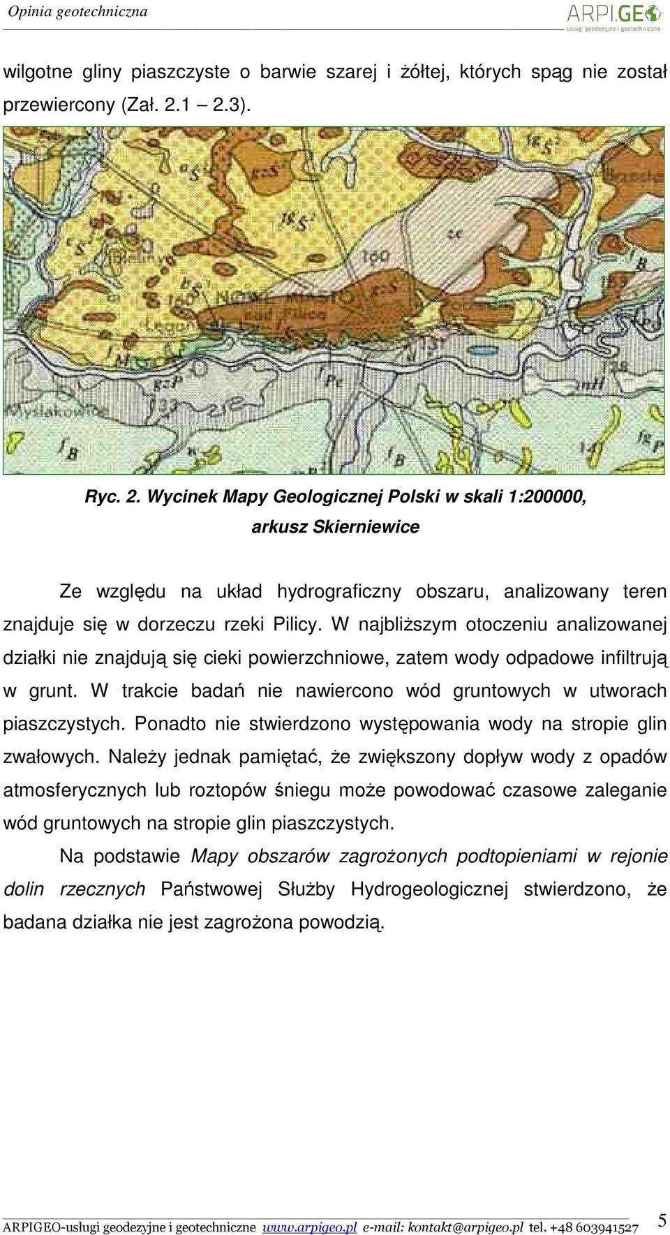 W najbliższym otoczeniu analizowanej działki nie znajdują się cieki powierzchniowe, zatem wody odpadowe infiltrują w grunt. W trakcie badań nie nawiercono wód gruntowych w utworach piaszczystych.