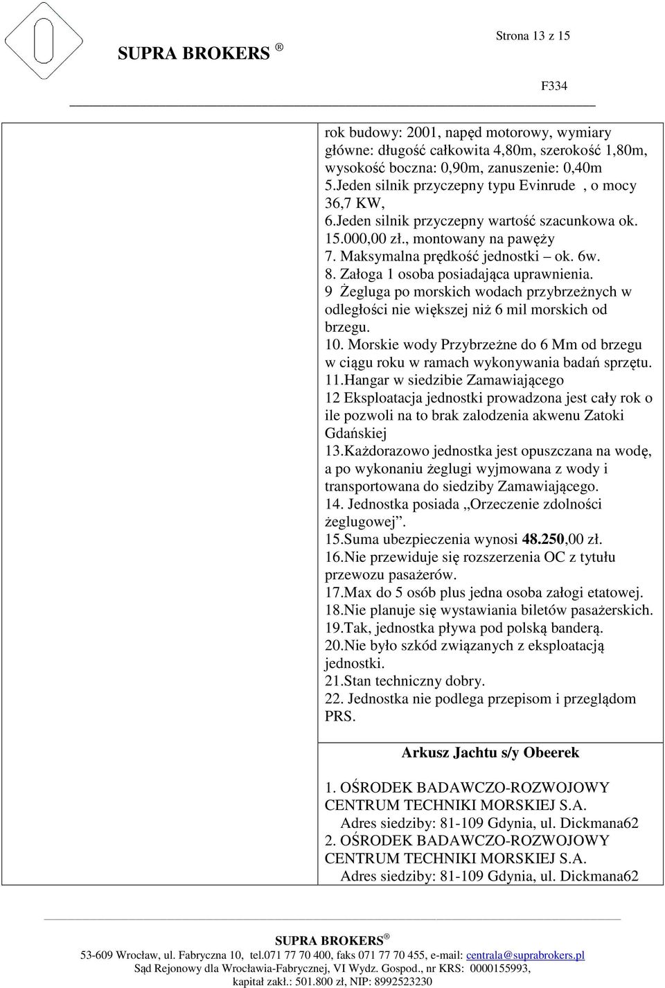 Załoga 1 osoba posiadająca uprawnienia. 9 Żegluga po morskich wodach przybrzeżnych w odległości nie większej niż 6 mil morskich od brzegu. 10.