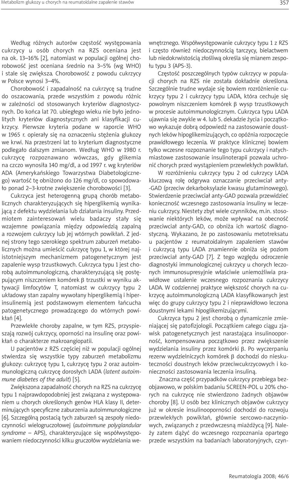 Chorobowość i zapadalność na cukrzycę są trudne do oszacowania, przede wszystkim z powodu różnic w zależności od stosowanych kryteriów diagnostycznych. Do końca lat 70.