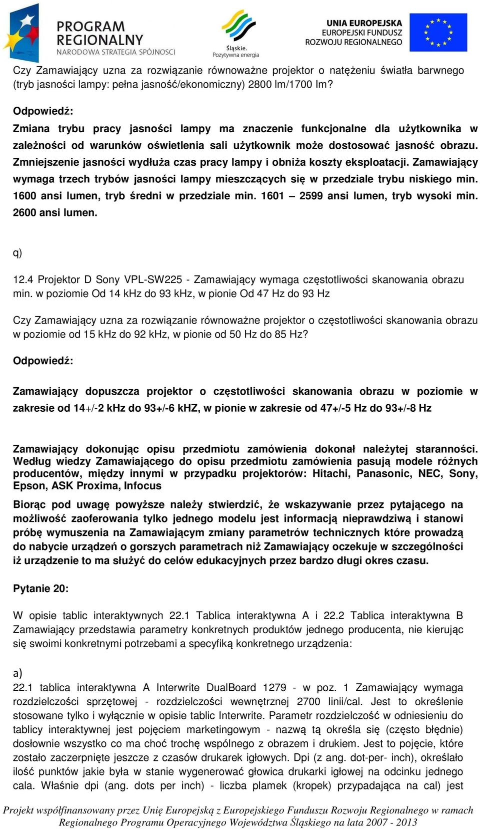Zmniejszenie jasności wydłuża czas pracy lampy i obniża koszty eksploatacji. Zamawiający wymaga trzech trybów jasności lampy mieszczących się w przedziale trybu niskiego min.