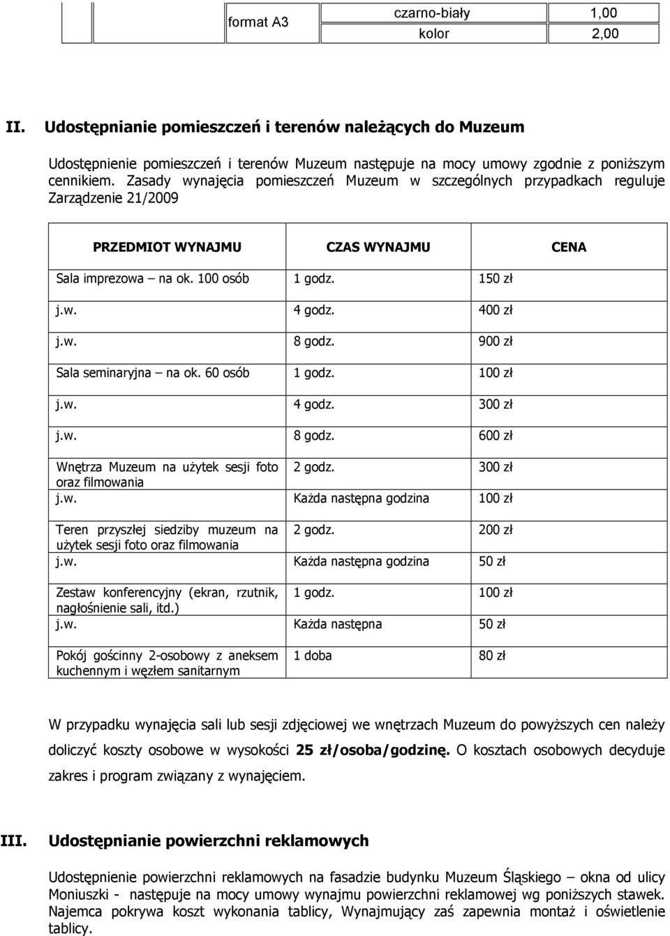 900 zł Sala seminaryjna na ok. 60 osób 1 godz. 100 zł j.w. 4 godz. 300 zł j.w. 8 godz. 600 zł Wnętrza Muzeum na użytek sesji foto 2 godz. 300 zł oraz filmowania j.w. Każda następna godzina 100 zł Teren przyszłej siedziby muzeum na 2 godz.