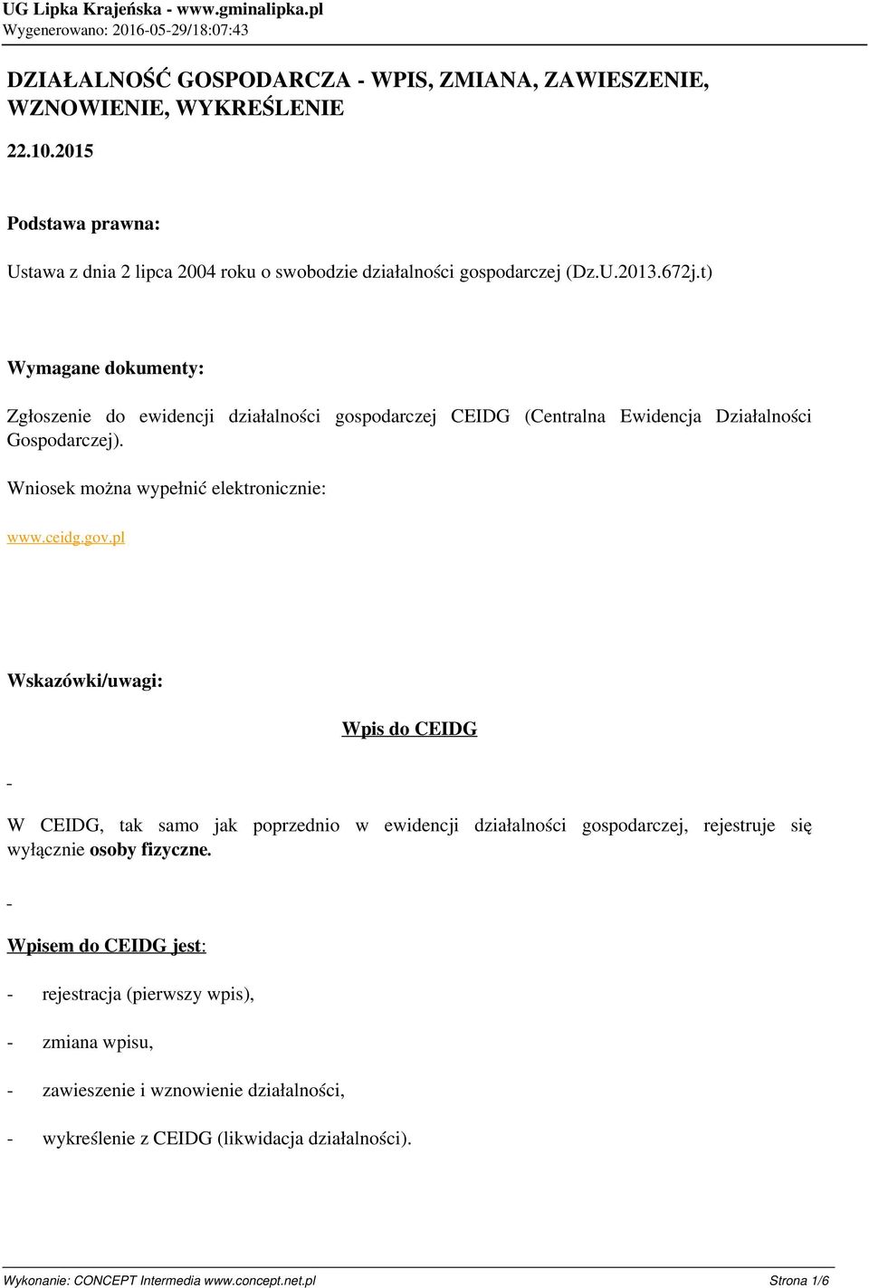 gov.pl Wskazówki/uwagi: Wpis do CEIDG W CEIDG, tak samo jak poprzednio w ewidencji działalności gospodarczej, rejestruje się wyłącznie osoby fizyczne.