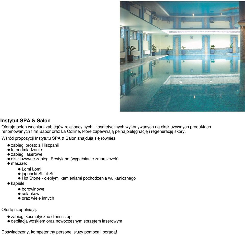 Wśród propozycji Instytutu SPA & Salon znajdują się również: zabiegi prosto z Hiszpanii fotoodmładzanie zabiegi laserowe ekskluzywne zabiegi Restylane (wypełnianie zmarszczek)