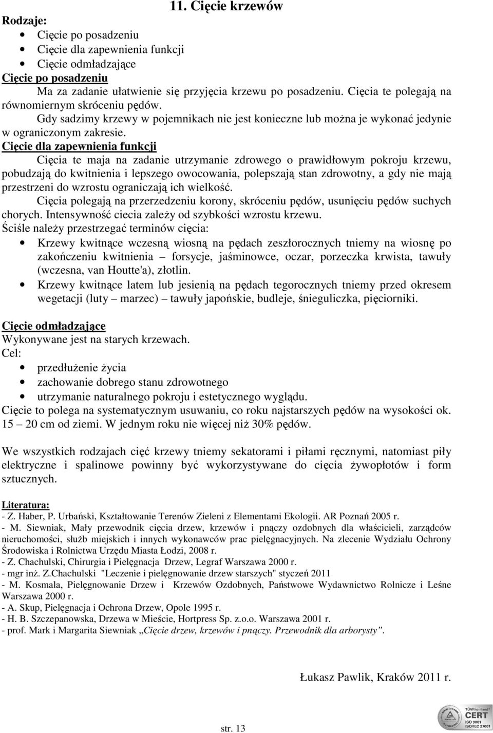 Cięcie dla zapewnienia funkcji Cięcia te maja na zadanie utrzymanie zdrowego o prawidłowym pokroju krzewu, pobudzają do kwitnienia i lepszego owocowania, polepszają stan zdrowotny, a gdy nie mają