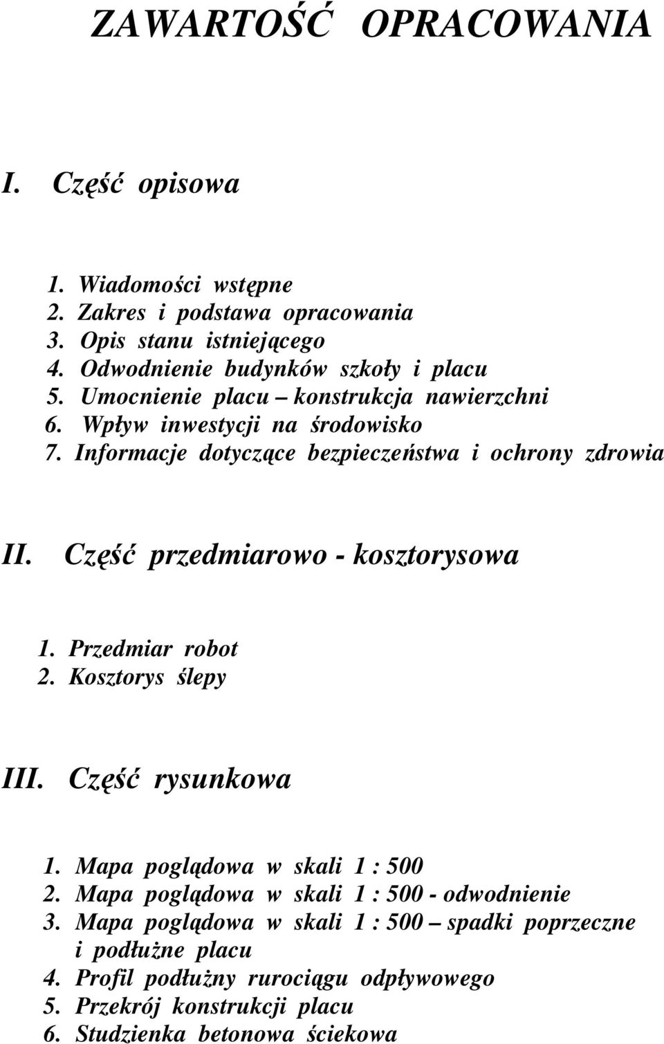 Część przedmiarowo - kosztorysowa 1. Przedmiar robot 2. Kosztorys ślepy III. Część rysunkowa 1. Mapa poglądowa w skali 1 : 500 2.