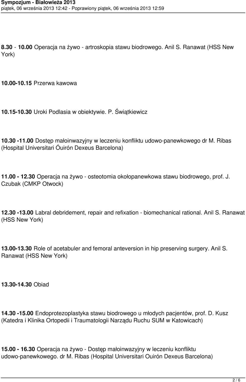 30 Operacja na żywo - osteotomia okołopanewkowa stawu biodrowego, prof. J. Czubak (CMKP Otwock) 12.30-13.00 Labral debridement, repair and refixation - biomechanical rational. Anil S.