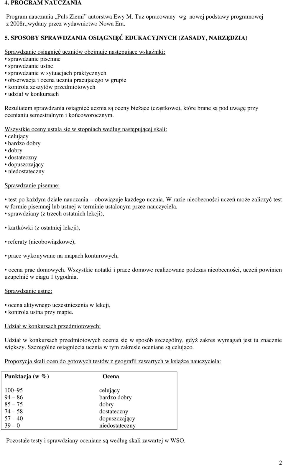 obserwacja i ocena ucznia pracującego w grupie kontrola zeszytów przedmiotowych udział w konkursach Rezultatem sprawdzania osiągnięć ucznia są oceny bieżące (cząstkowe), które brane są pod uwagę przy