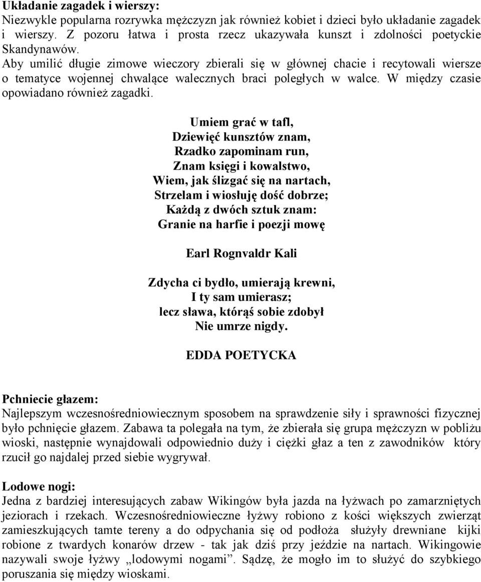 Aby umilić długie zimowe wieczory zbierali się w głównej chacie i recytowali wiersze o tematyce wojennej chwalące walecznych braci poległych w walce. W między czasie opowiadano również zagadki.