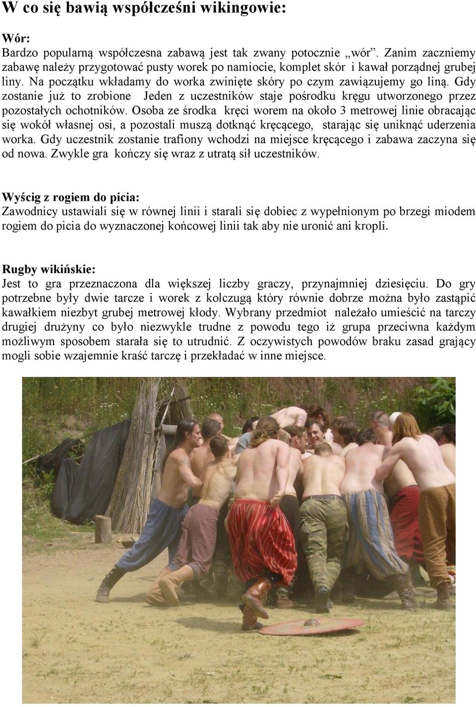 Gdy zostanie już to zrobione Jeden z uczestników staje pośrodku kręgu utworzonego przez pozostałych ochotników.