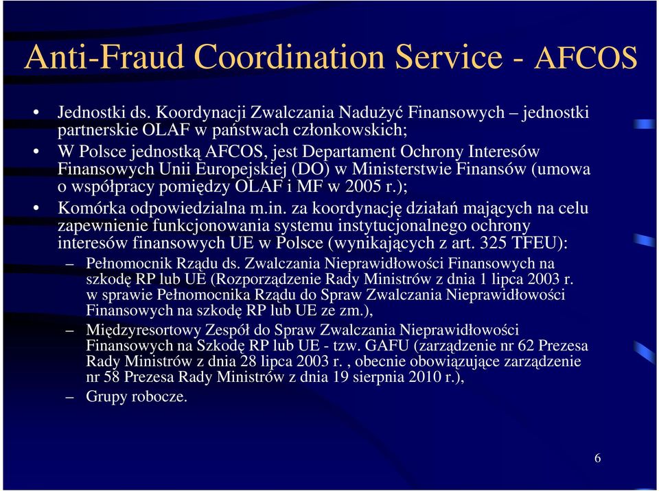 Ministerstwie Finansów (umowa o współpracy pomiędzy OLAF i MF w 2005 r.); Komórka odpowiedzialna m.in. za koordynację działań mających na celu zapewnienie funkcjonowania systemu instytucjonalnego ochrony interesów finansowych UE w Polsce (wynikających z art.