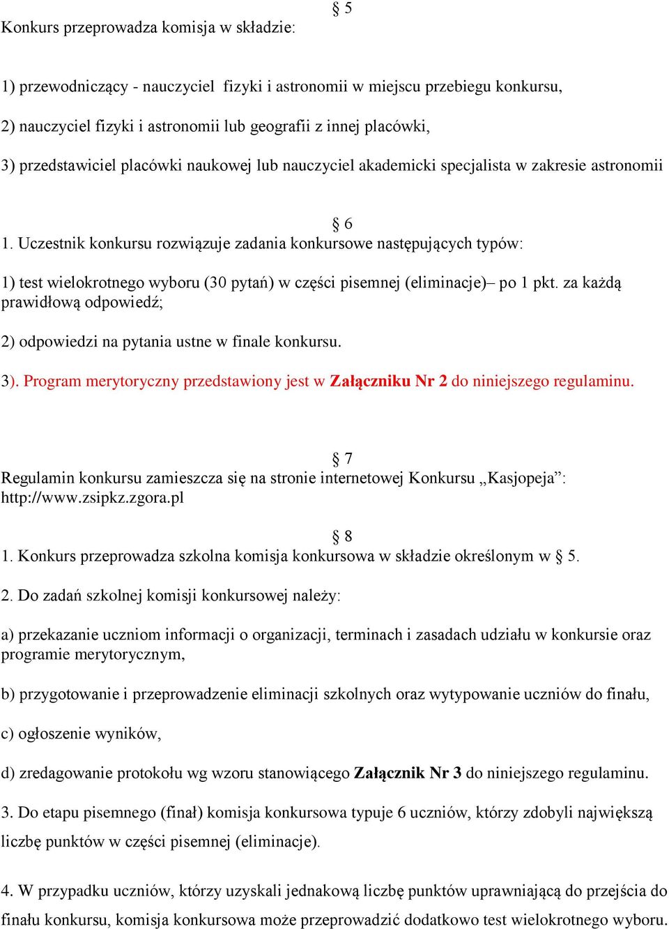 Uczestnik konkursu rozwiązuje zadania konkursowe następujących typów: 1) test wielokrotnego wyboru (30 pytań) w części pisemnej (eliminacje) po 1 pkt.