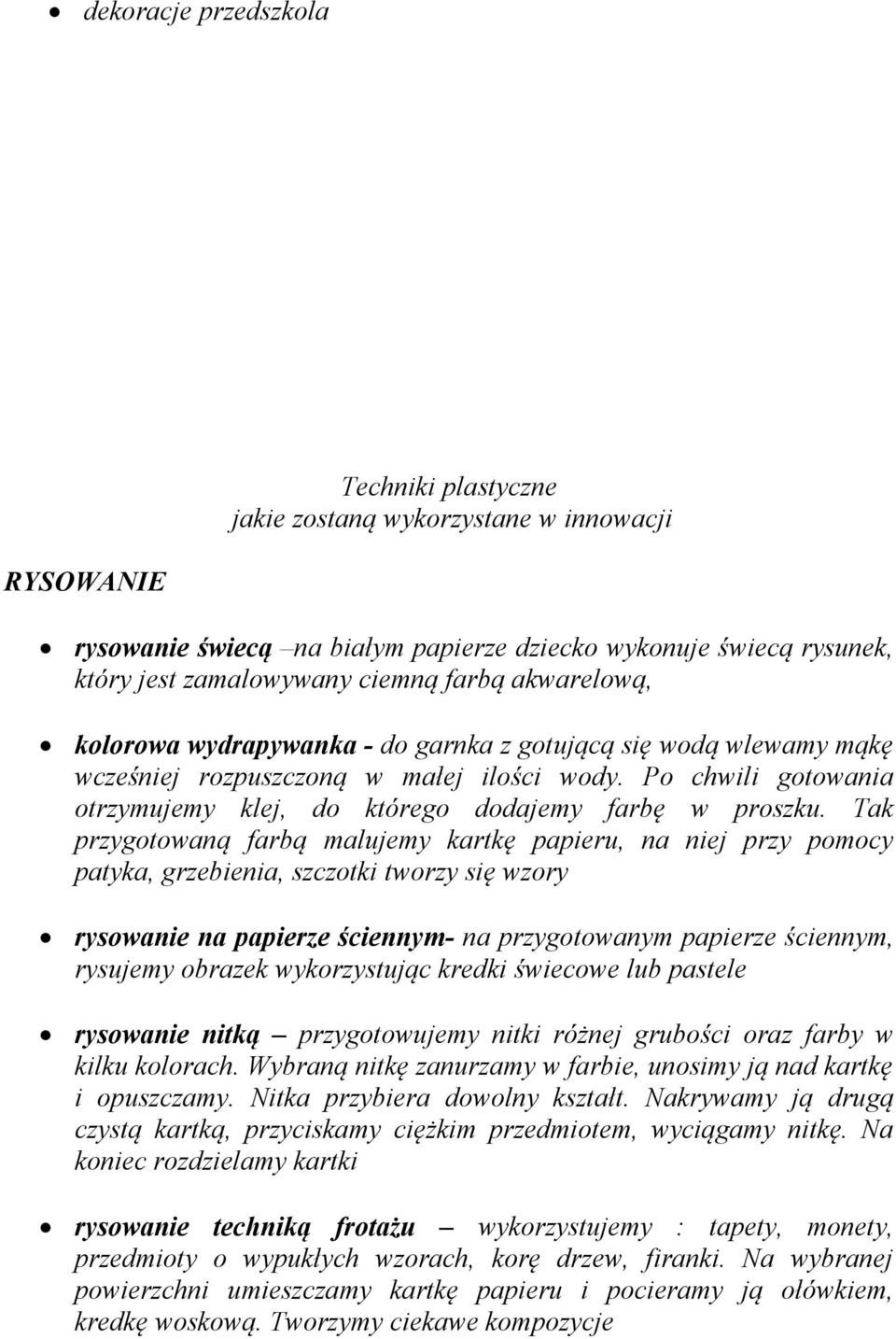 Tak przygotowaną farbą malujemy kartkę papieru, na niej przy pomocy patyka, grzebienia, szczotki tworzy się wzory rysowanie na papierze ściennym- na przygotowanym papierze ściennym, rysujemy obrazek