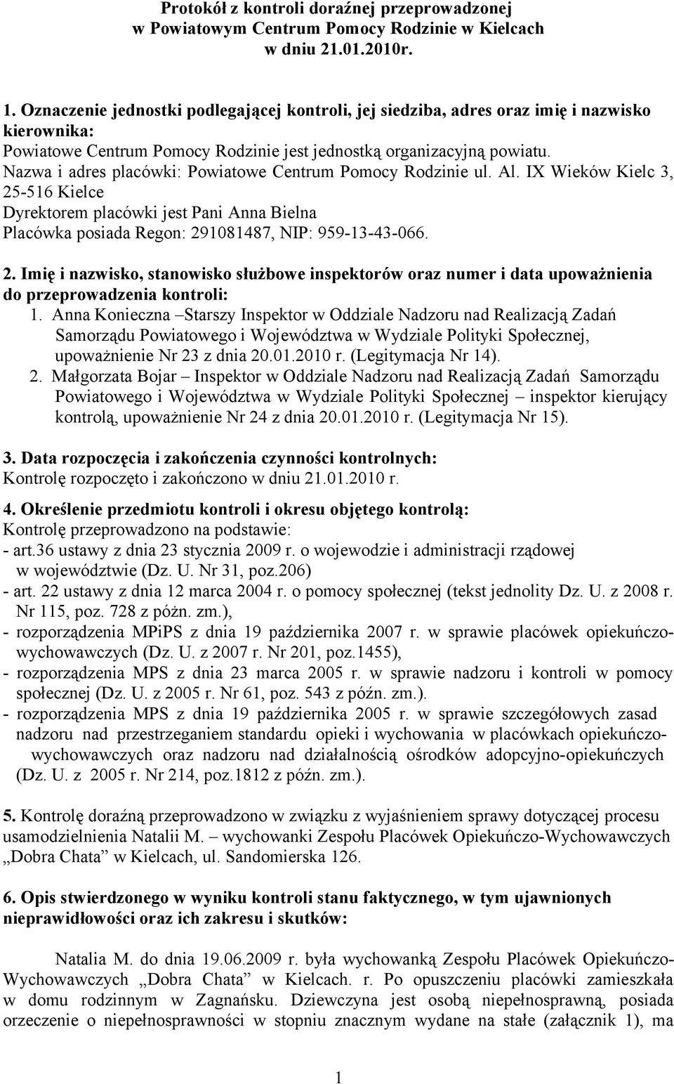 Nazwa i adres placówki: Powiatowe Centrum Pomocy Rodzinie ul. Al. IX Wieków Kielc 3, 25-516 Kielce Dyrektorem placówki jest Pani Anna Bielna Placówka posiada Regon: 291081487, NIP: 959-13-43-066. 2. Imię i nazwisko, stanowisko służbowe inspektorów oraz numer i data upoważnienia do przeprowadzenia kontroli: 1.