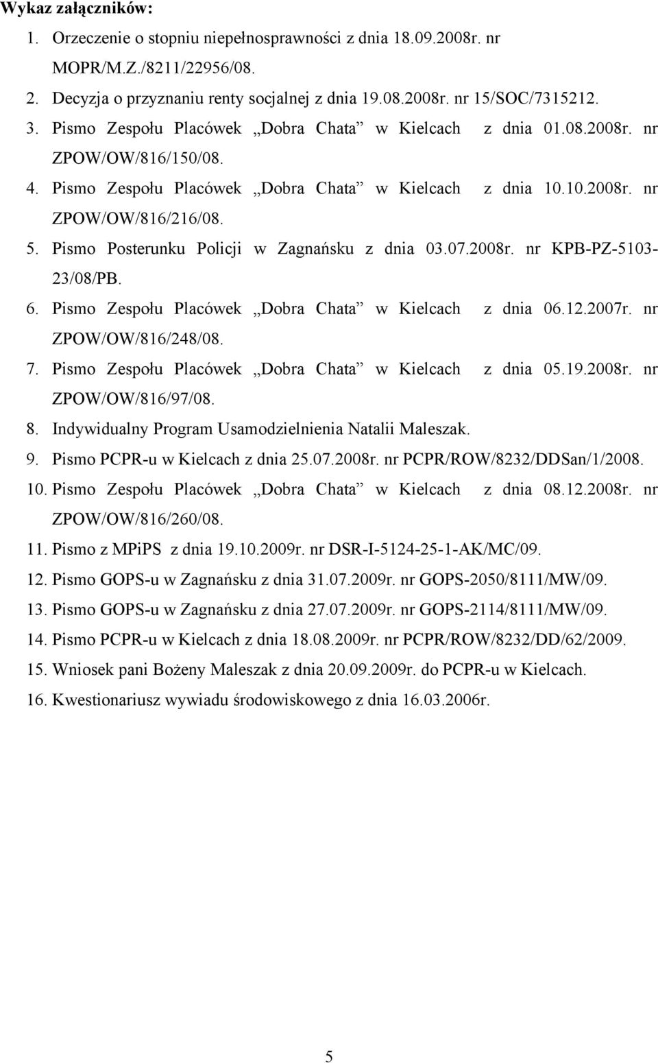 Pismo Posterunku Policji w Zagnańsku z dnia 03.07.2008r. nr KPB-PZ-5103-23/08/PB. 6. Pismo Zespołu Placówek Dobra Chata w Kielcach z dnia 06.12.2007r. nr ZPOW/OW/816/248/08. 7.