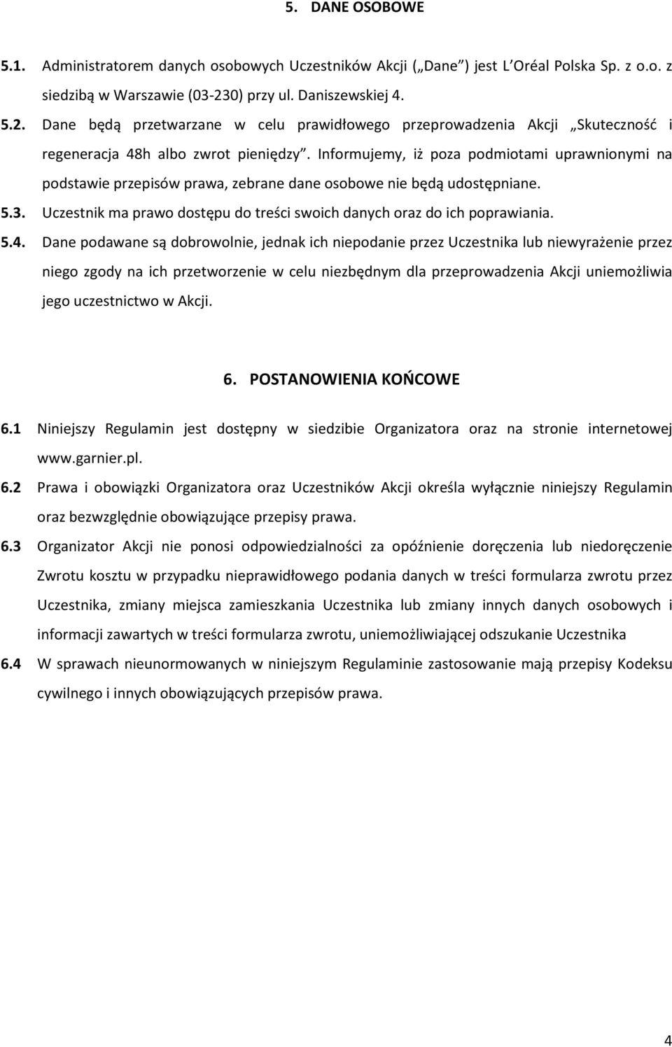 Informujemy, iż poza podmiotami uprawnionymi na podstawie przepisów prawa, zebrane dane osobowe nie będą udostępniane. 5.3. Uczestnik ma prawo dostępu do treści swoich danych oraz do ich poprawiania.