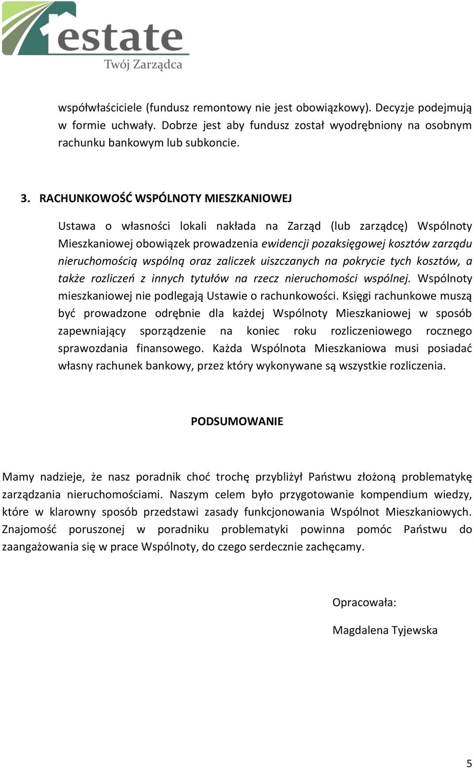 wspólną oraz zaliczek uiszczanych na pokrycie tych kosztów, a także rozliczeń z innych tytułów na rzecz nieruchomości wspólnej. Wspólnoty mieszkaniowej nie podlegają Ustawie o rachunkowości.