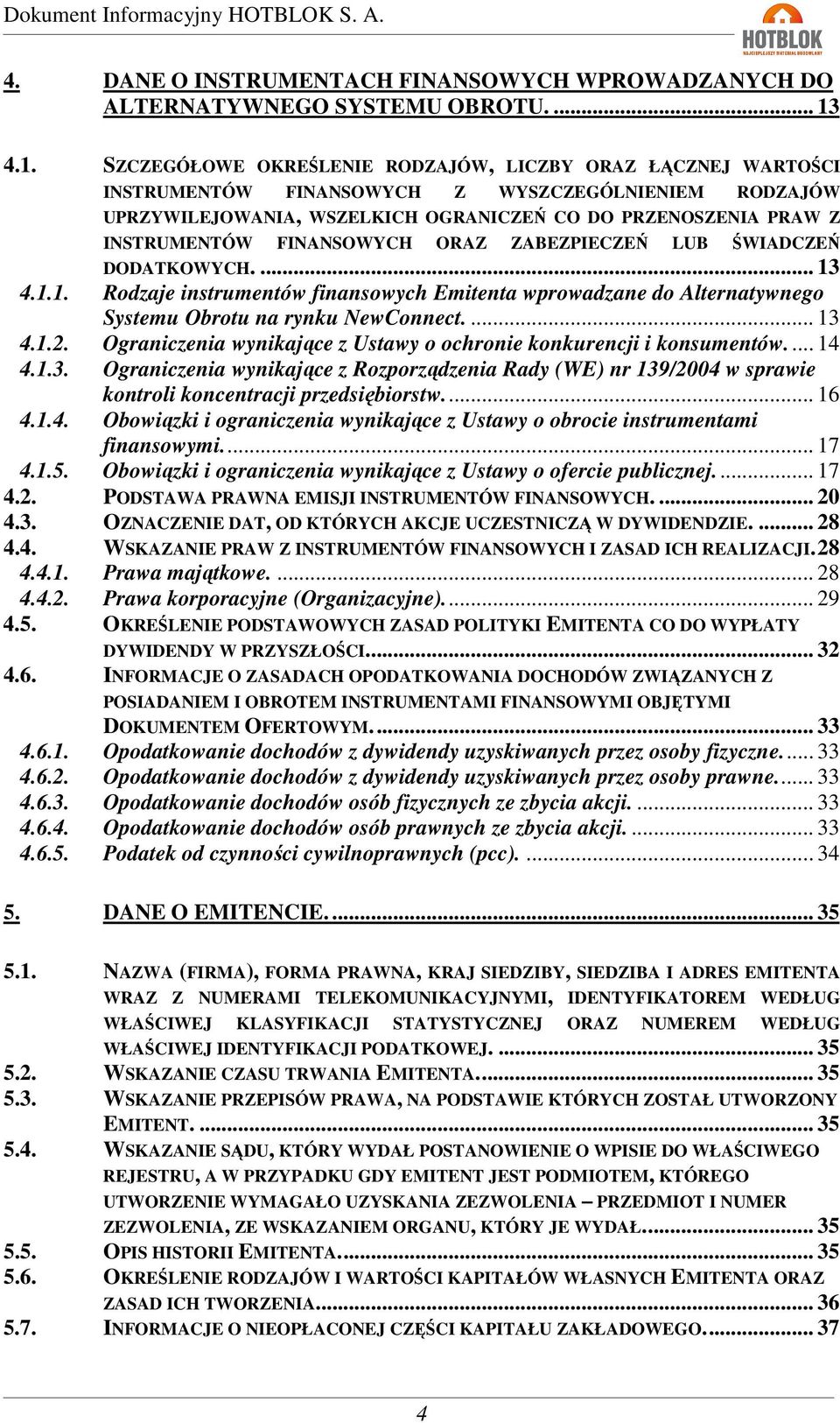 FINANSOWYCH ORAZ ZABEZPIECZEŃ LUB ŚWIADCZEŃ DODATKOWYCH.... 13 4.1.1. Rodzaje instrumentów finansowych Emitenta wprowadzane do Alternatywnego Systemu Obrotu na rynku NewConnect.... 13 4.1.2.