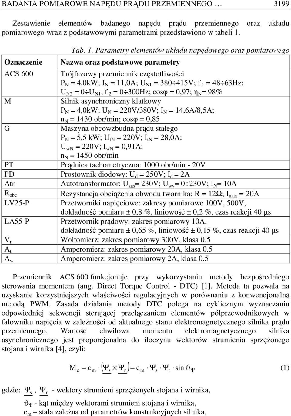 Parametry elementów układu napędowego oraz pomiarowego Nazwa oraz podstawowe parametry ACS 600 Trójfazowy przemiennik częstotliwości P N = 4,0kW; I N = 11,0A; U N1 = 380 415V; f 1 = 48 63Hz; U N2 = 0