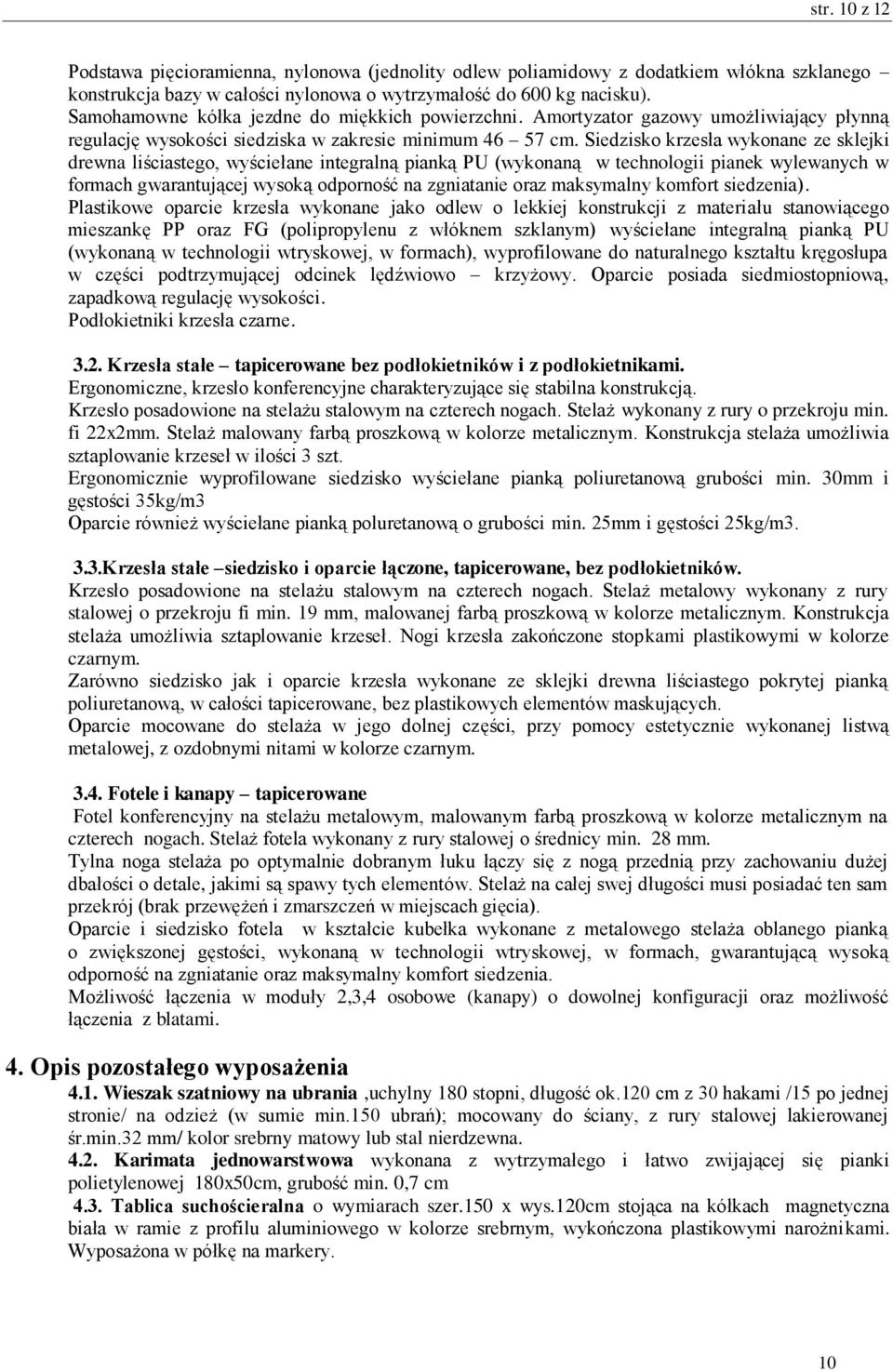 Siedzisko krzesła wykonane ze sklejki drewna liściastego, wyściełane integralną pianką PU (wykonaną w technologii pianek wylewanych w formach gwarantującej wysoką odporność na zgniatanie oraz