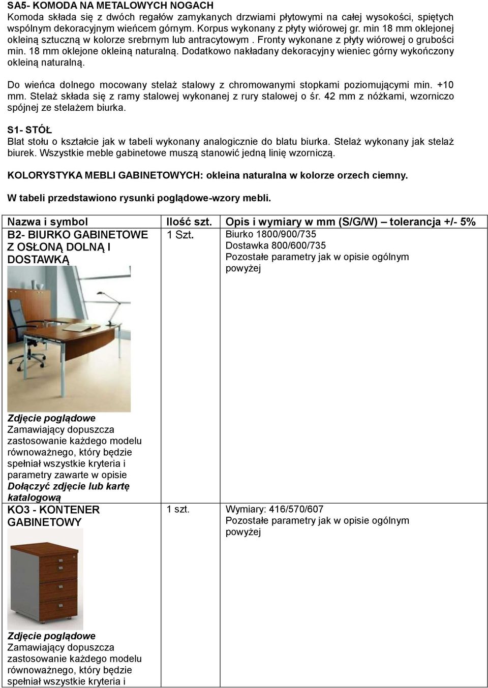 Dodatkowo nakładany dekoracyjny wieniec górny wykończony okleiną naturalną. Do wieńca dolnego mocowany stelaż stalowy z chromowanymi stopkami poziomującymi min. +10 mm.