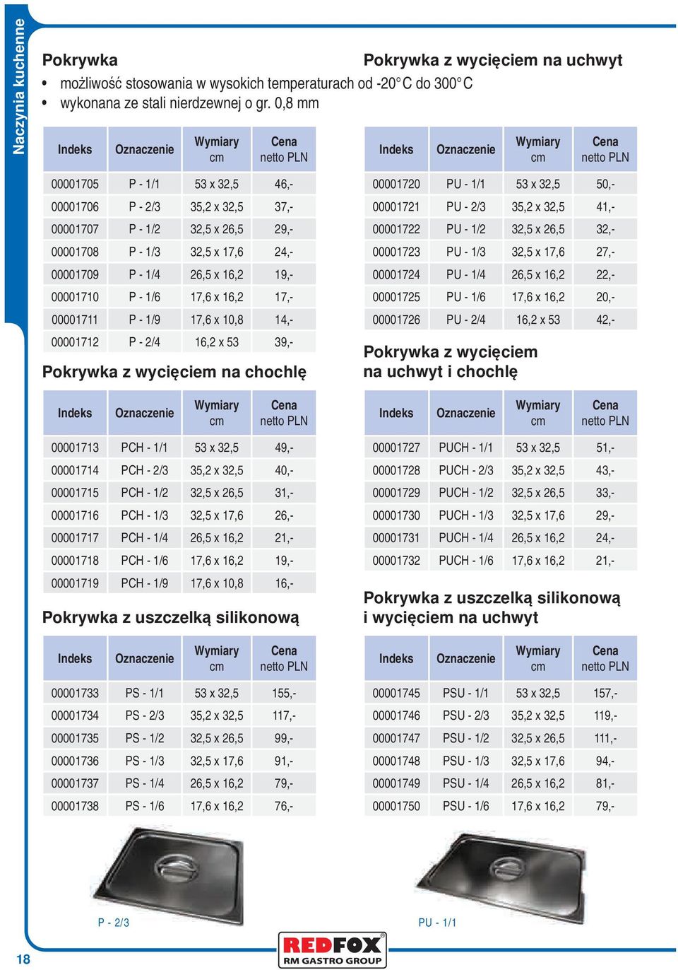 16,2 17,- 00001711 P - 1/9 17,6 x 10,8 14,- 00001712 P - 2/4 16,2 x 53 39,- Pokrywka z wycięciem na chochlę 00001720 PU - 1/1 53 x 32,5 50,- 00001721 PU - 2/3 35,2 x 32,5 41,- 00001722 PU - 1/2 32,5