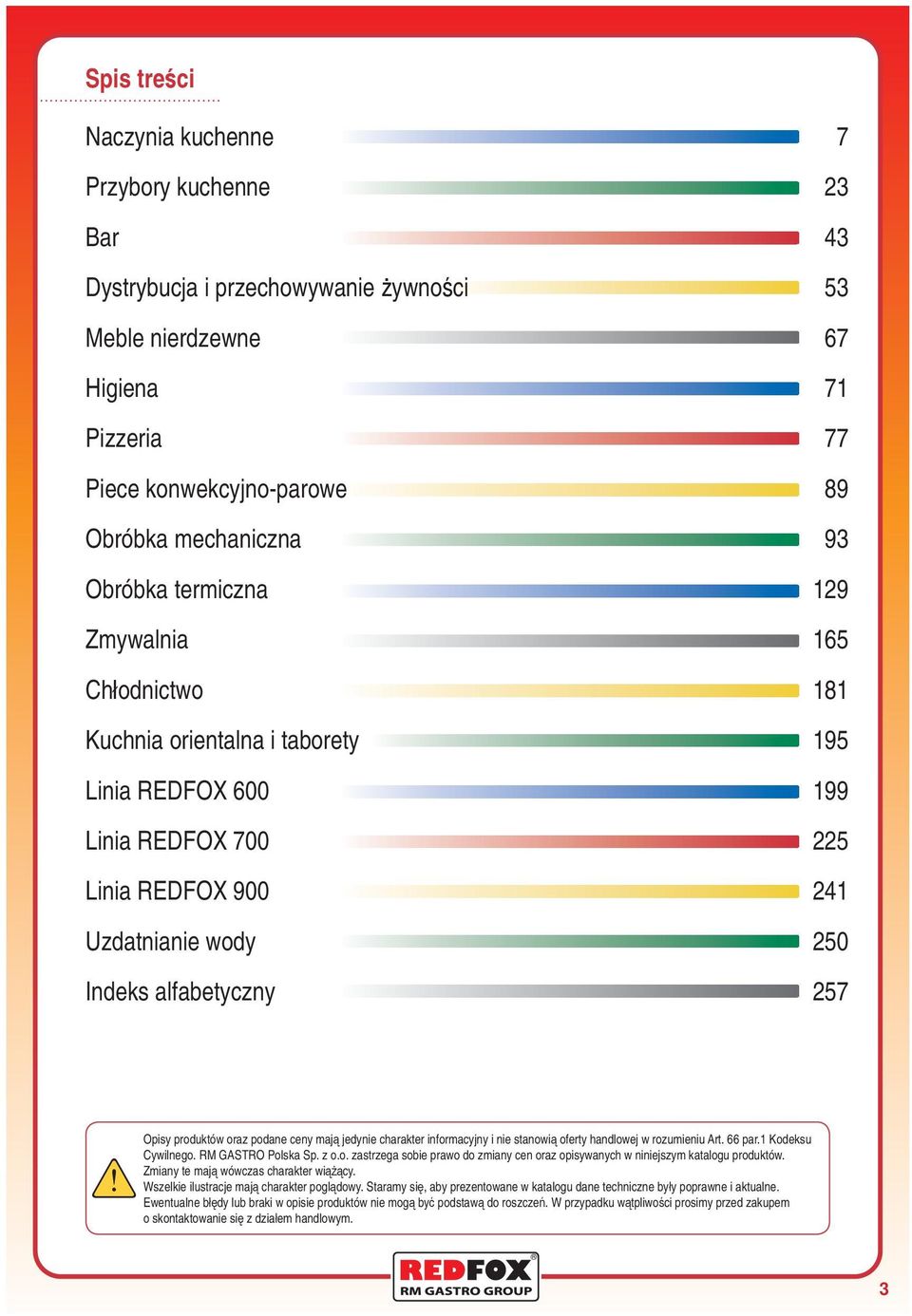 produktów oraz podane ceny mają jedynie charakter informacyjny i nie stanowią oferty handlowej w rozumieniu Art. 66 par.1 Kodeksu Cywilnego. RM GASTRO Polska Sp. z o.o. zastrzega sobie prawo do zmiany cen oraz opisywanych w niniejszym katalogu produktów.