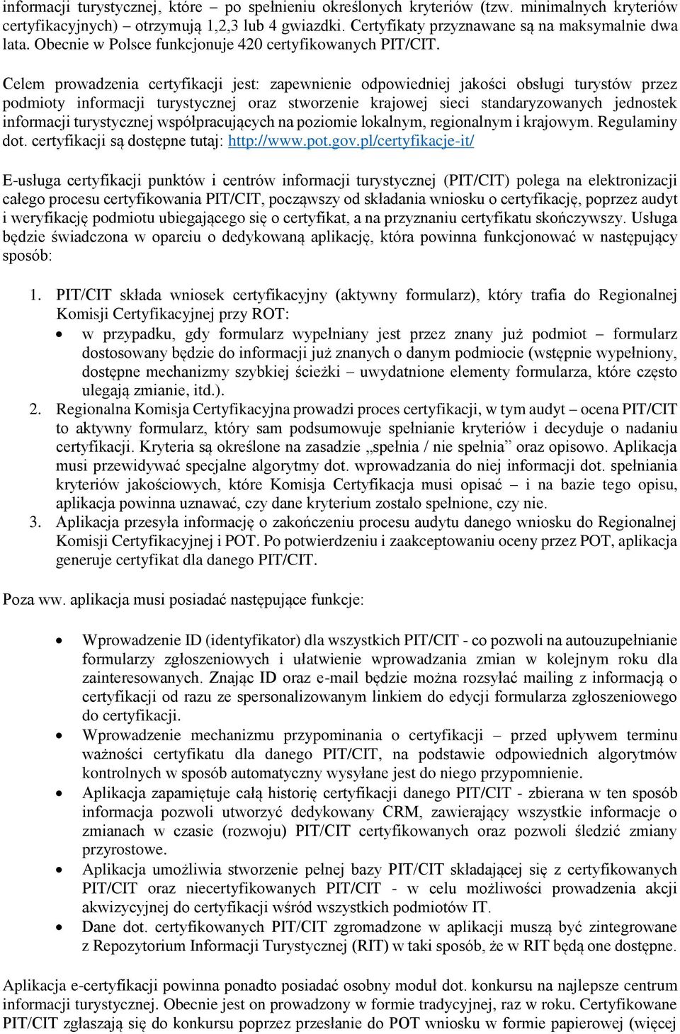 Celem prowadzenia certyfikacji jest: zapewnienie odpowiedniej jakości obsługi turystów przez podmioty informacji turystycznej oraz stworzenie krajowej sieci standaryzowanych jednostek informacji