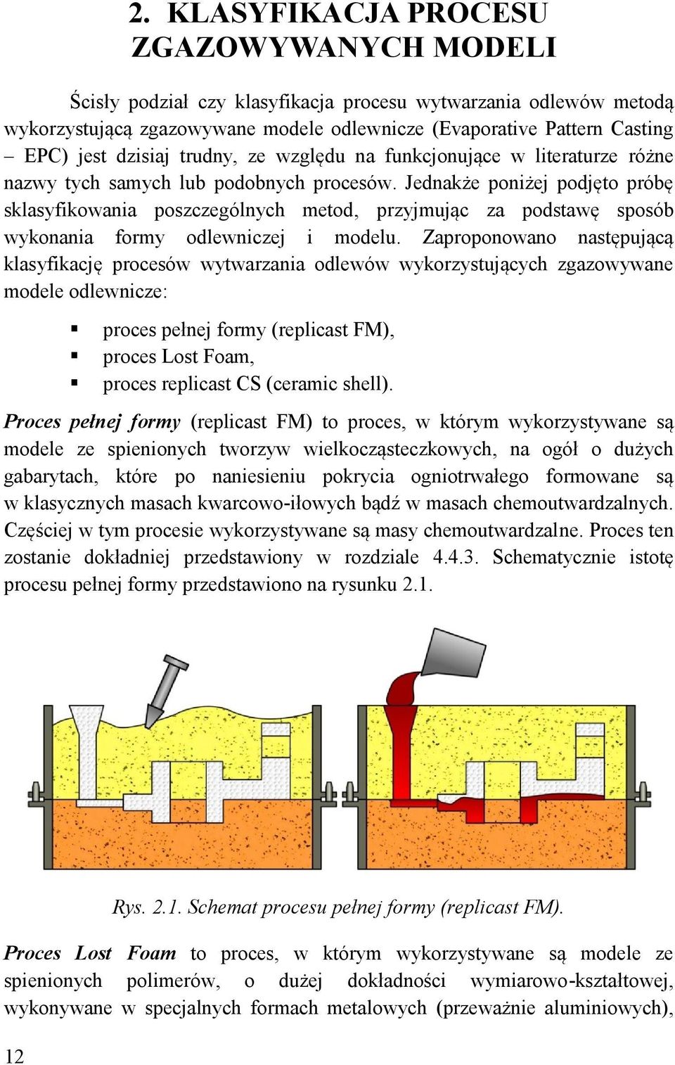 Jednakże poniżej podjęto próbę sklasyfikowania poszczególnych metod, przyjmując za podstawę sposób wykonania formy odlewniczej i modelu.