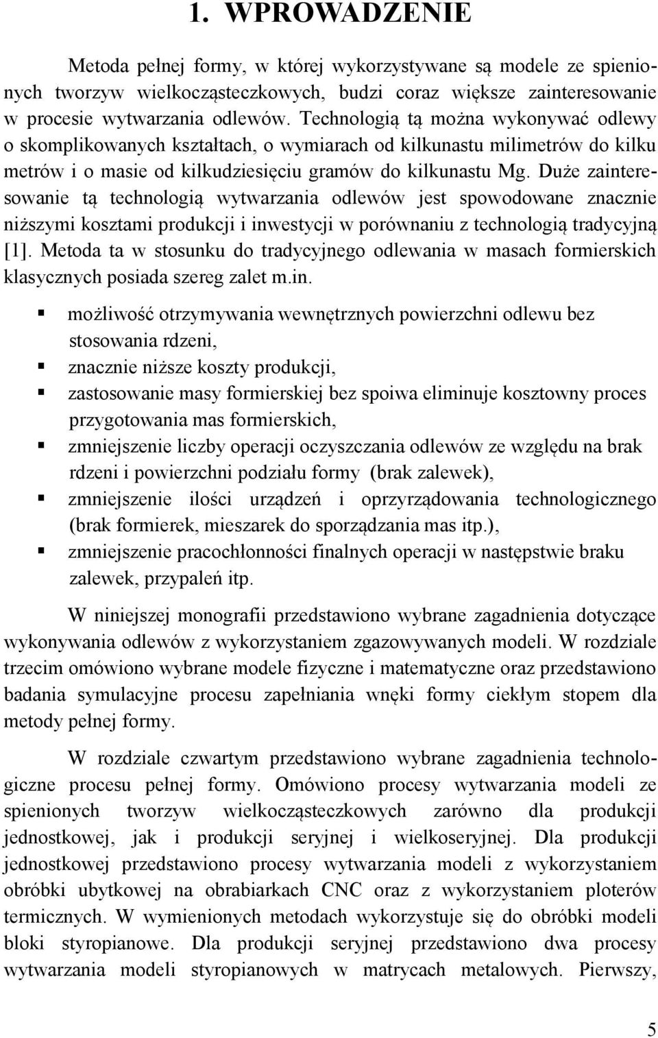 Duże zainteresowanie tą technologią wytwarzania odlewów jest spowodowane znacznie niższymi kosztami produkcji i inwestycji w porównaniu z technologią tradycyjną [1].
