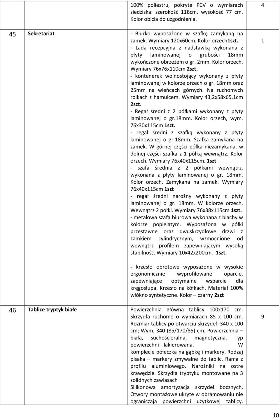 - kontenerek wolnostojący wykonany z płyty laminowanej w kolorze orzech o gr. 8mm oraz 5mm na wieńcach górnych. Na ruchomych rolkach z hamulcem. Wymiary 43,x58x65,cm szt.