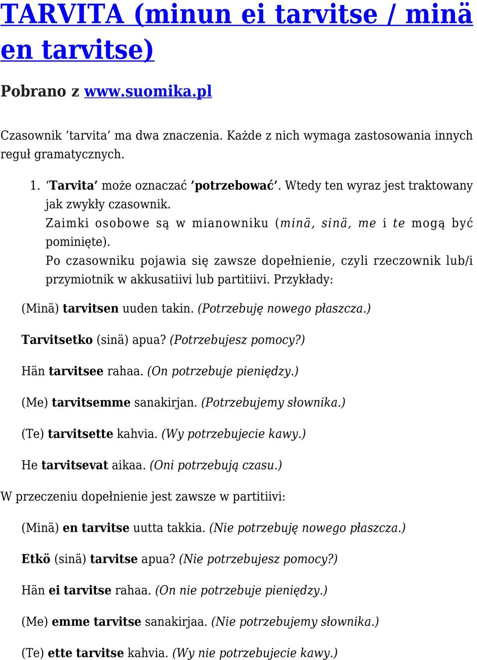 Po czasowniku pojawia się zawsze dopełnienie, czyli rzeczownik lub/i przymiotnik w akkusatiivi lub partitiivi. Przykłady: (Minä) tarvitsen uuden takin. (Potrzebuję nowego płaszcza.