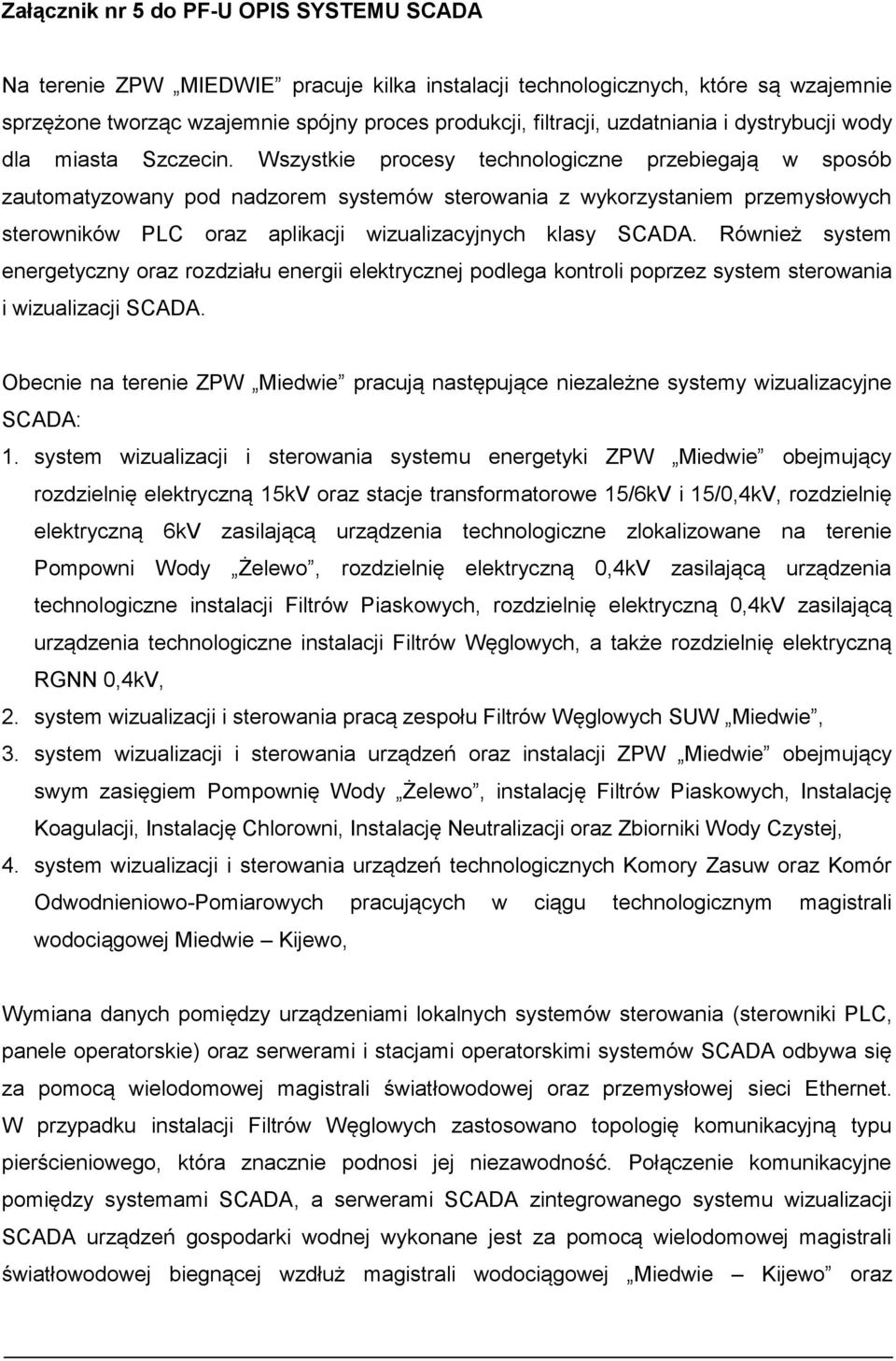 Wszystkie procesy technologiczne przebiegają w sposób zautomatyzowany pod nadzorem systemów sterowania z wykorzystaniem przemysłowych sterowników PLC oraz aplikacji wizualizacyjnych klasy SCADA.