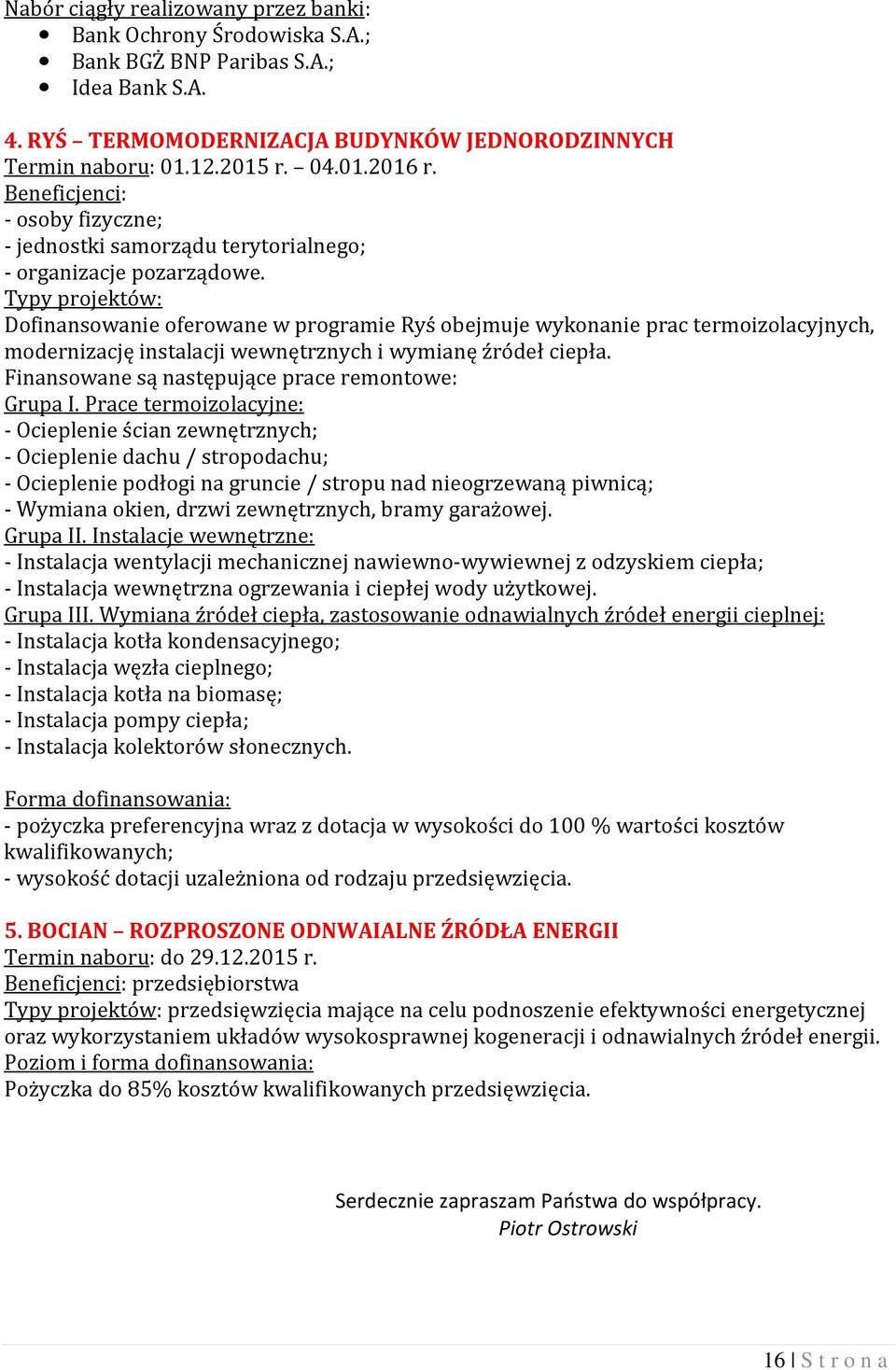 Dofinansowanie oferowane w programie Ryś obejmuje wykonanie prac termoizolacyjnych, modernizację instalacji wewnętrznych i wymianę źródeł ciepła. Finansowane są następujące prace remontowe: Grupa I.