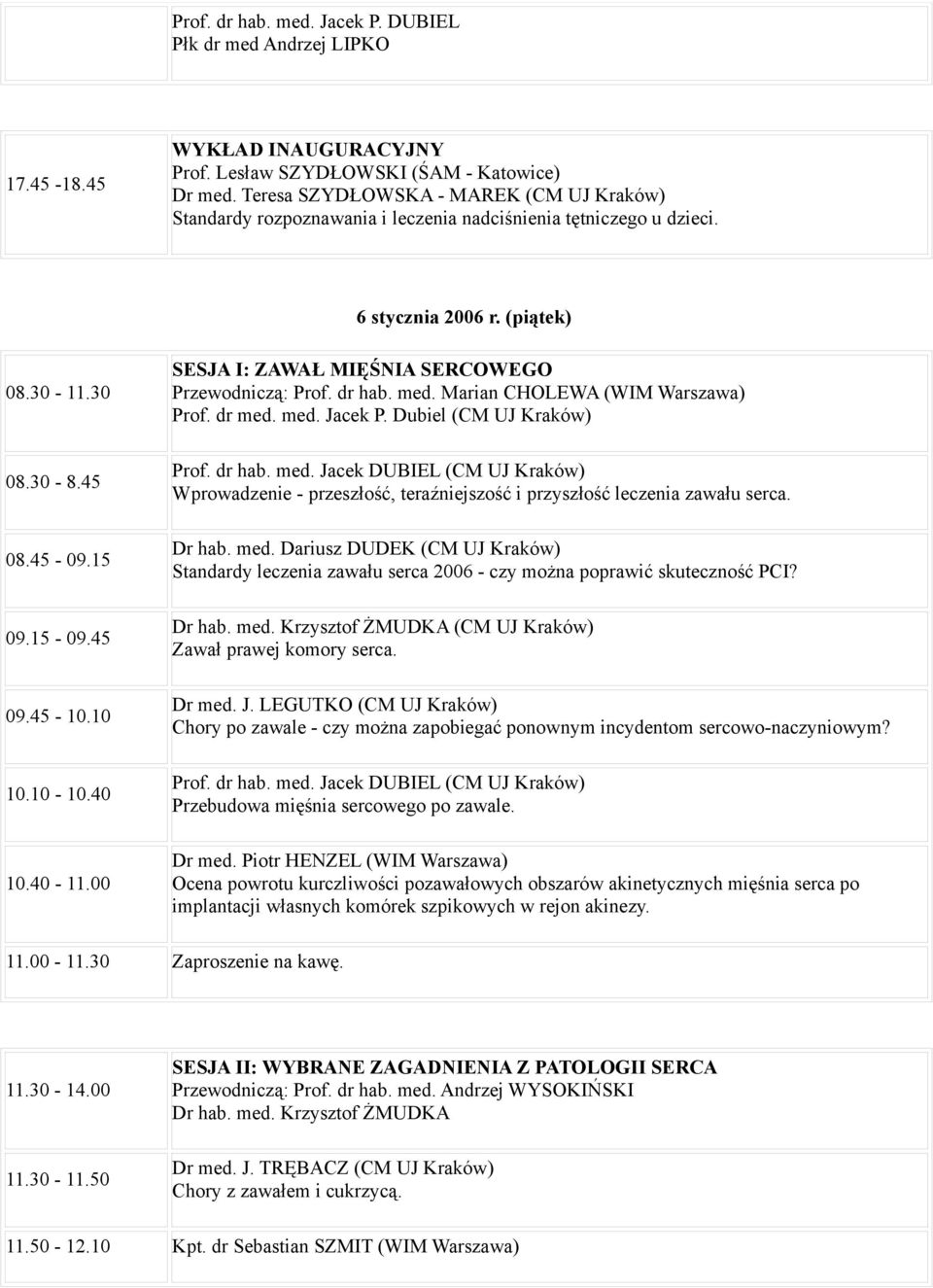 10-10.40 10.40-11.00 SESJA I: ZAWAŁ MIĘŚNIA SERCOWEGO Przewodniczą: Prof. dr hab. med. Marian CHOLEWA (WIM Warszawa) Prof. dr med. med. Jacek P. Dubiel (CM UJ Kraków) Prof. dr hab. med. Jacek DUBIEL (CM UJ Kraków) Wprowadzenie - przeszłość, teraźniejszość i przyszłość leczenia zawału serca.