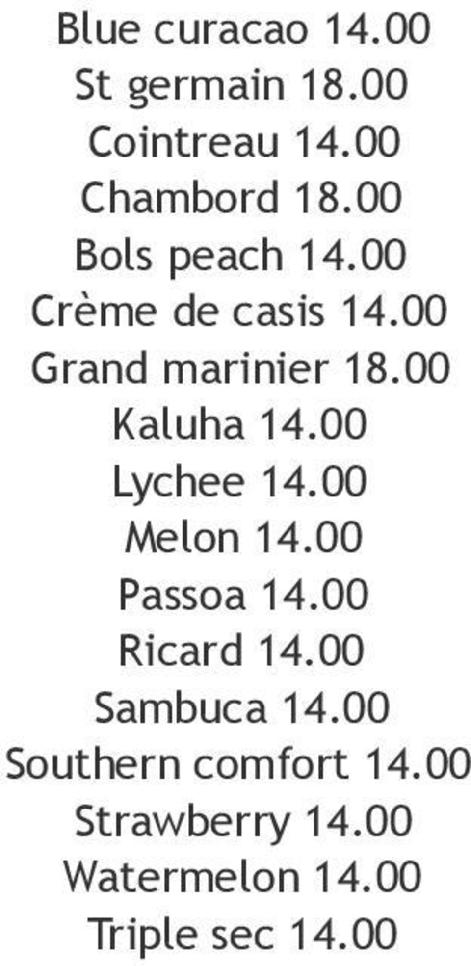 00 Kaluha 14.00 Lychee 14.00 Melon 14.00 Passoa 14.00 Ricard 14.