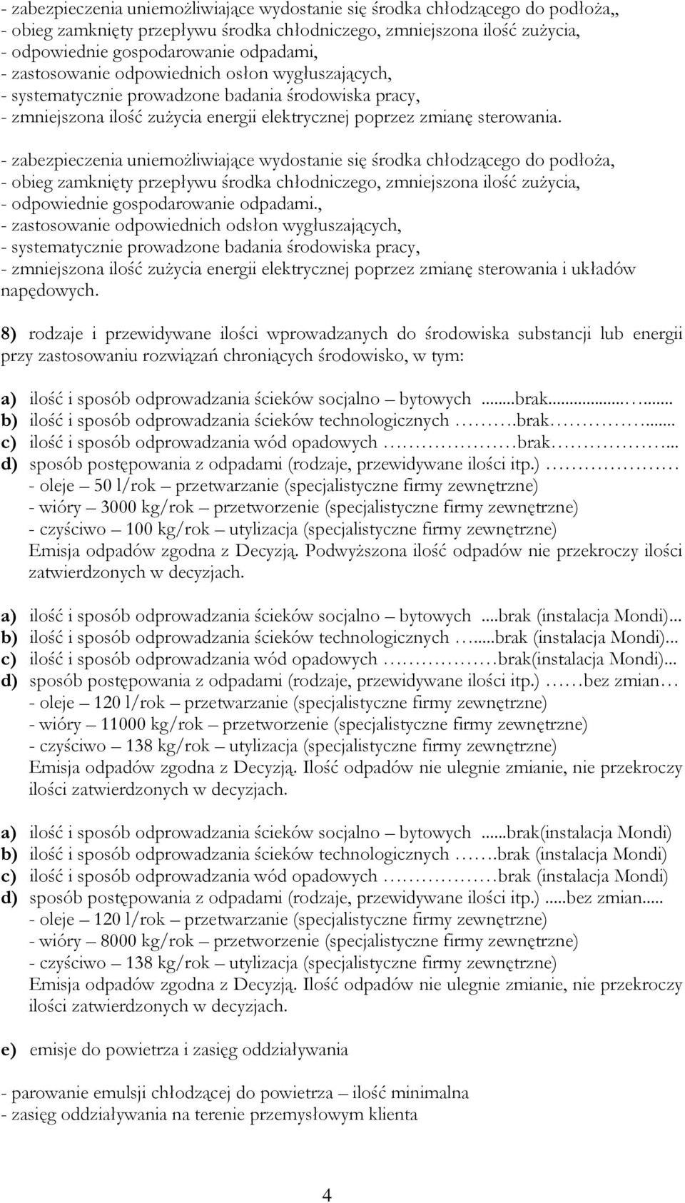 - zabezpieczenia uniemożliwiające wydostanie się środka chłodzącego do podłoża, - obieg zamknięty przepływu środka chłodniczego, zmniejszona ilość zużycia, - odpowiednie gospodarowanie odpadami.