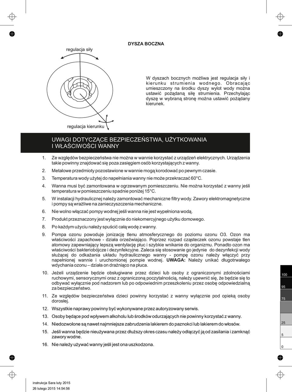 Ze względów bezpieczeństwa nie można w wannie korzystać z urządzeń elektrycznych. Urządzenia takie powinny znajdować się poza zasięgiem osób korzystających z wanny. 2.