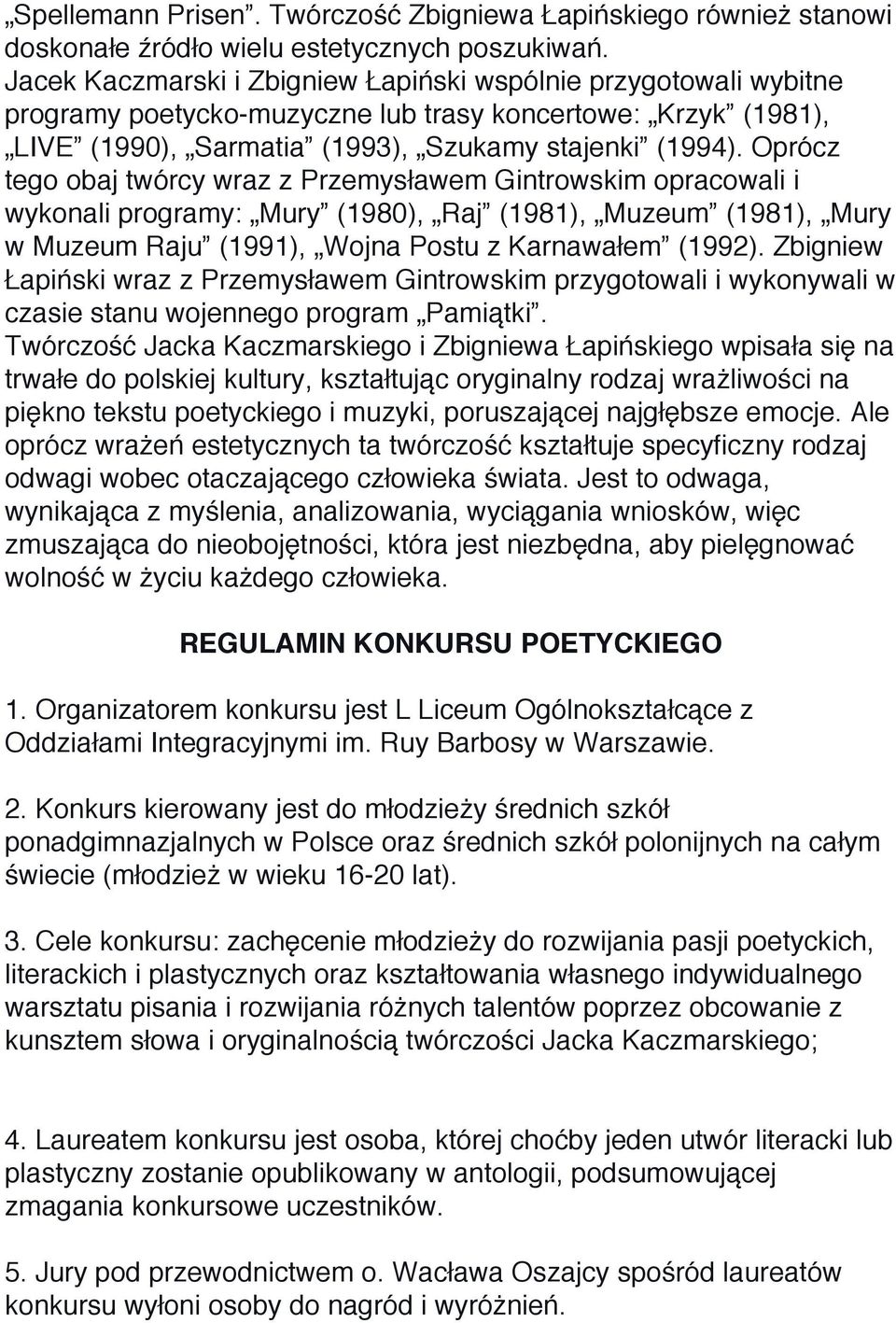 Oprócz tego obaj twórcy wraz z Przemysławem Gintrowskim opracowali i wykonali programy: Mury (1980), Raj (1981), Muzeum (1981), Mury w Muzeum Raju (1991), Wojna Postu z Karnawałem (1992).
