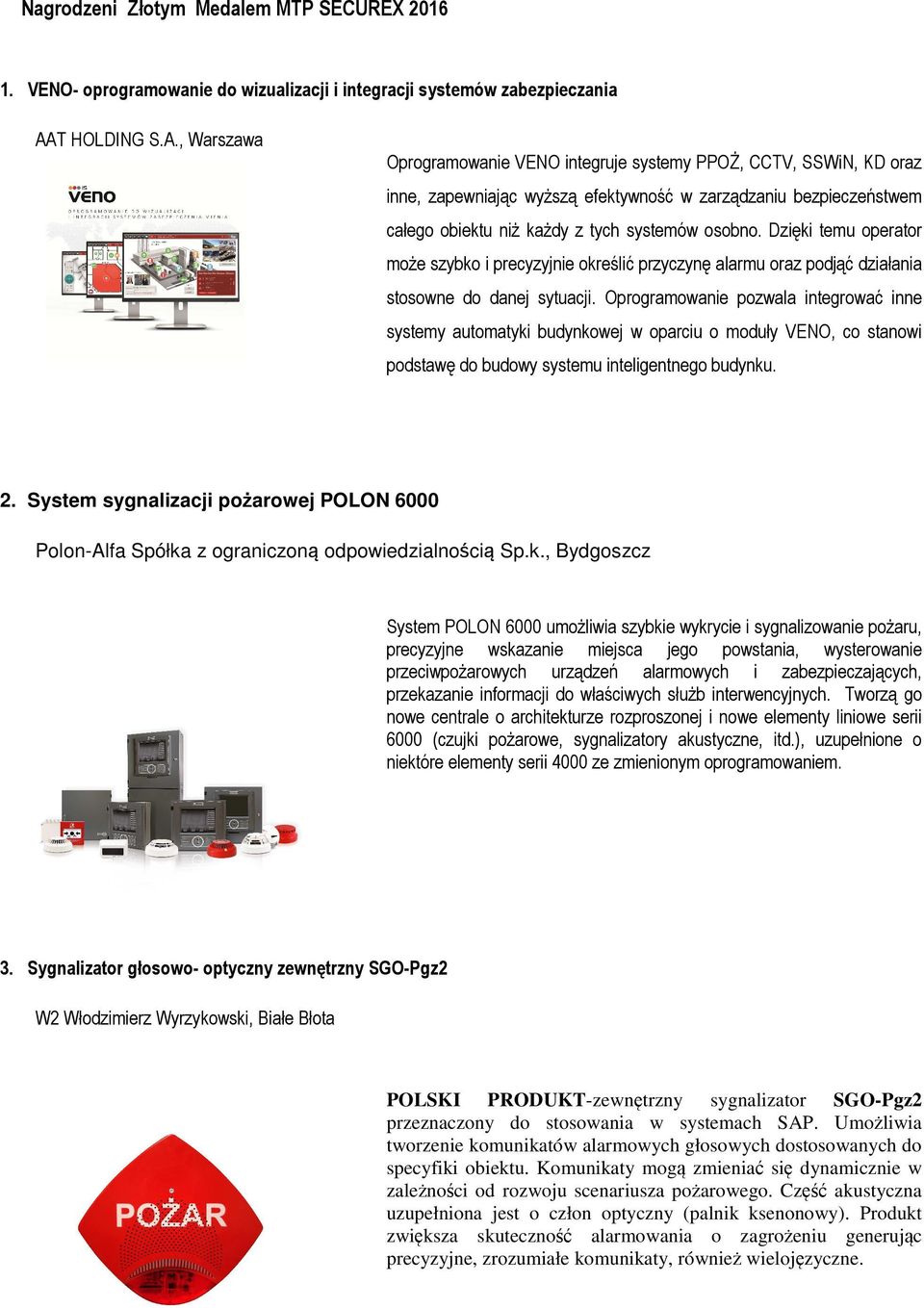 , Warszawa Oprogramowanie VENO integruje systemy PPOŻ, CCTV, SSWiN, KD oraz inne, zapewniając wyższą efektywność w zarządzaniu bezpieczeństwem całego obiektu niż każdy z tych systemów osobno.