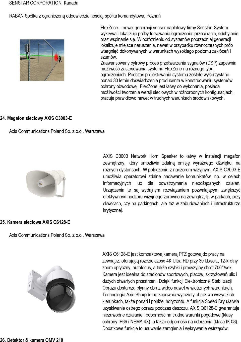W odróżnieniu od systemów poprzedniej generacji lokalizuje miejsce naruszenia, nawet w przypadku równoczesnych prób wtargnięć dokonywanych w warunkach wysokiego poziomu zakłóceń i szumów.