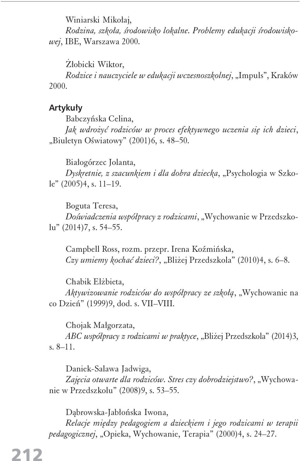 Białogórzec Jolanta, Dyskretnie, z szacunkiem i dla dobra dziecka, Psychologia w Szkole (2005)4, s. 11 19. Boguta Teresa, Doświadczenia współpracy z rodzicami, Wychowanie w Przedszkolu (2014)7, s.